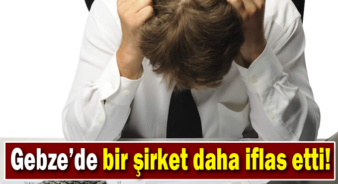 Gebze'de bir şirket daha iflas etti!