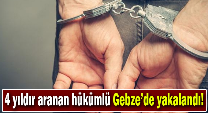 4 yıldır aranan hükümlü Gebze’de yakalandı!