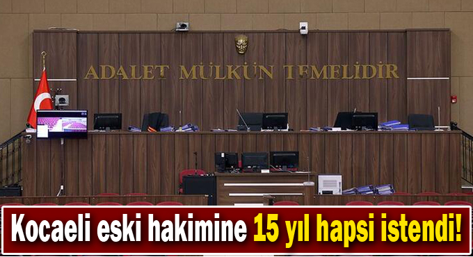 Kocaeli eski hakimine 15 yıl hapsi istendi!