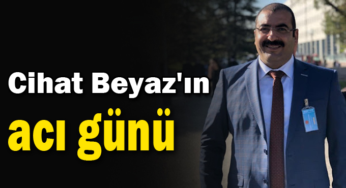 Cihat Beyaz'ın acı günü