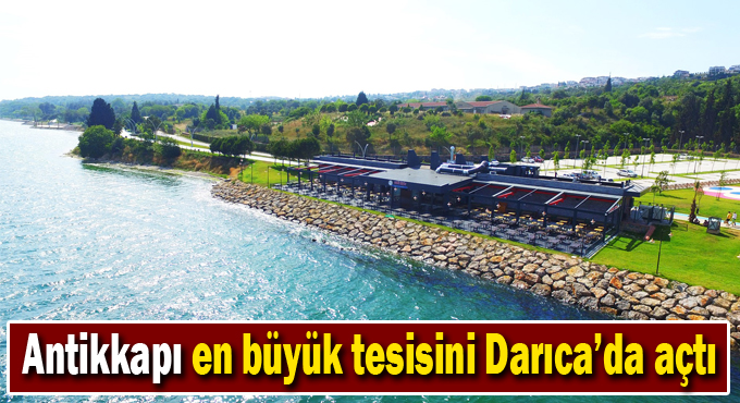 Antikkapı en büyük tesisini Darıca’da açtı
