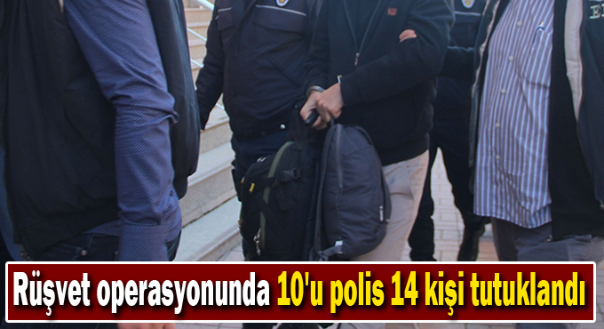 Rüşvet operasyonunda 10'u polis 14 kişi tutuklandı