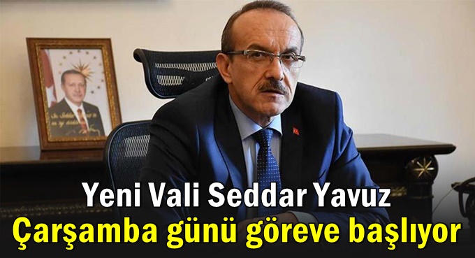 Yeni Vali Seddar Yavuz çarşamba günü başlıyor