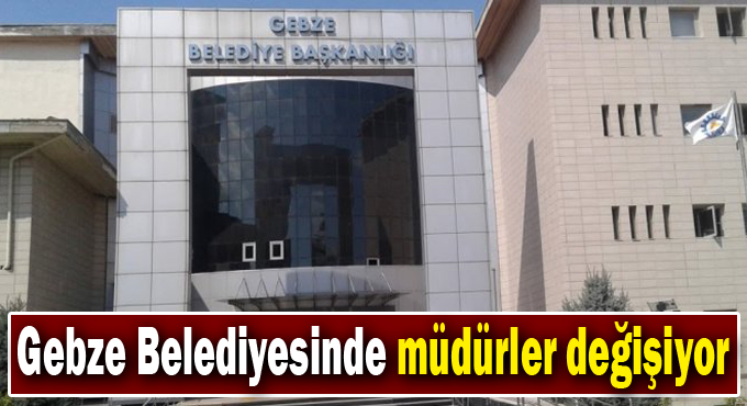 Gebze Belediyesinde müdürler değişiyor