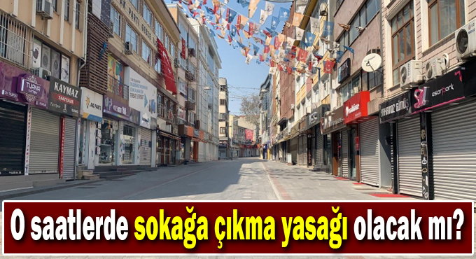 O saatlerde sokağa çıkma yasağı olacak mı?