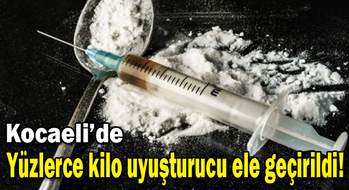 Kocaeli’de yüzlerce kilo uyuşturucu ele geçirildi!