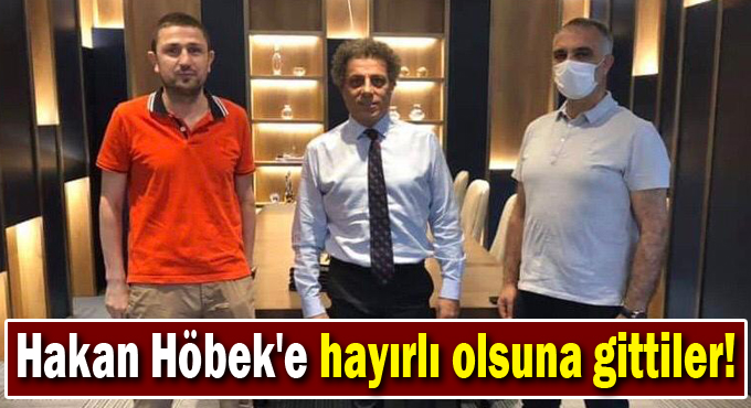 Hakan Höbek'e hayırlı olsuna gittiler!