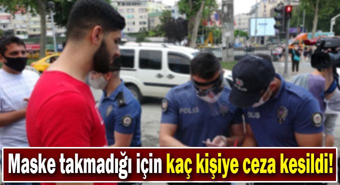 Maske takmadığı için kaç kişiye ceza kesildi!