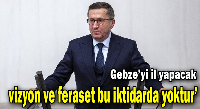 Türkkan: Gebze il olmalı ancak...