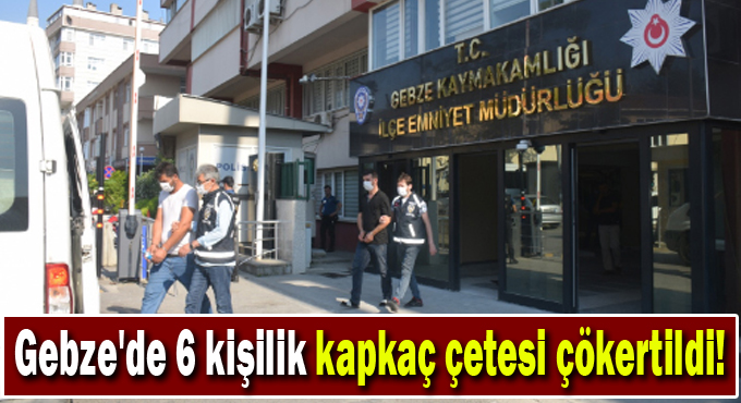 Gebze'de 6 kişilik kapkaç çetesi çökertildi!