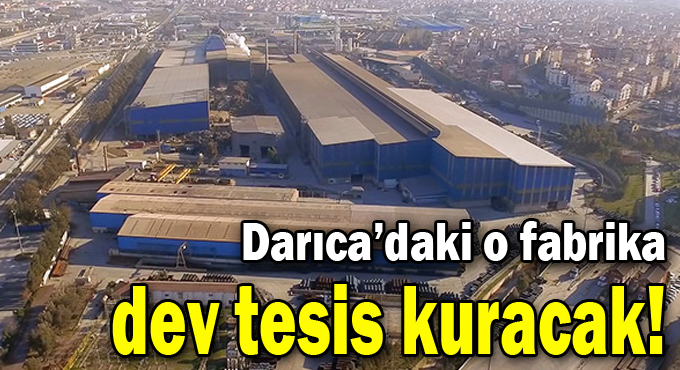 Darıca'daki o fabrika dev tesis kuracak!