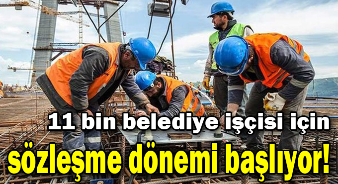 11 bin belediye işçisi için sözleşme dönemi başlıyor!
