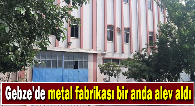 Gebze'de metal fabrikası bir anda alev aldı