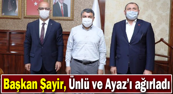 Başkan Şayir, Ünlü ve Ayaz’ı ağırladı