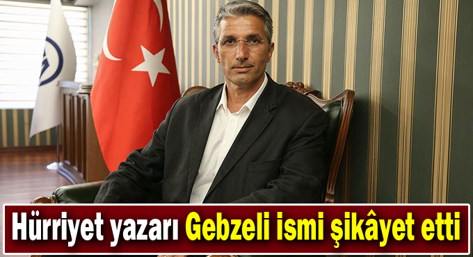 Hürriyet yazarı Gebzeli ismi şikâyet etti
