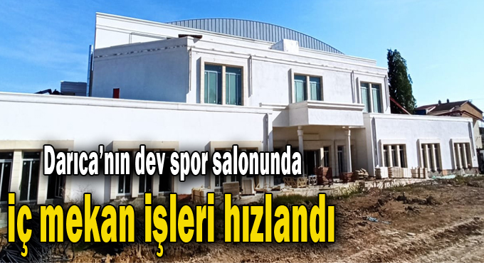 Darıca’nın dev spor salonunda iç mekan işleri hızlandı