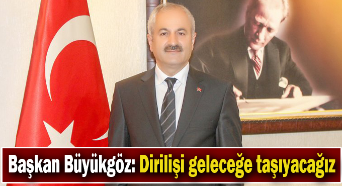 Başkan Büyükgöz: Dirilişi geleceğe taşıyacağız