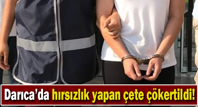 Darıca'da hırsızlık yapan çete çökertildi!