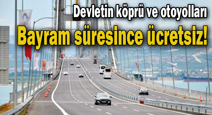 Devletin köprü ve otoyolları bayram süresince ücretsiz!