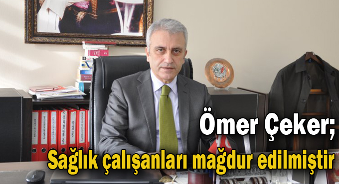 Çeker,” Sağlık çalışanları mağdur edilmiştir”