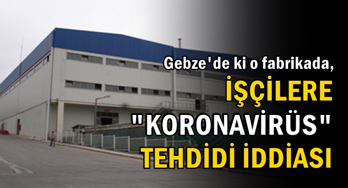 Gebze'de ki o fabrikada, işçilere "Koronavirüs" tehdidi iddiası!