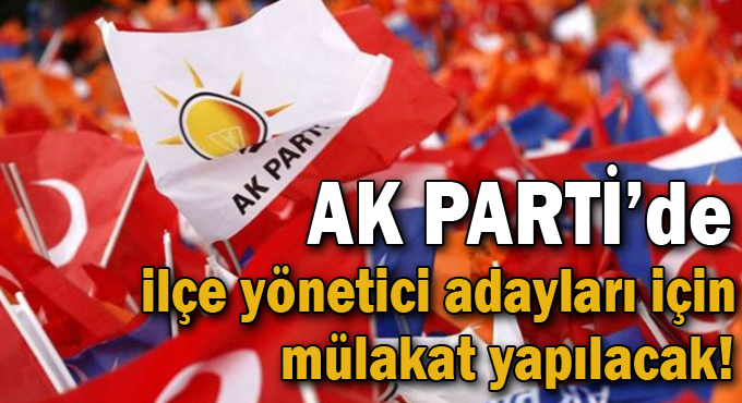 AK Parti’de ilçe yönetici adayları için mülakat yapılacak!