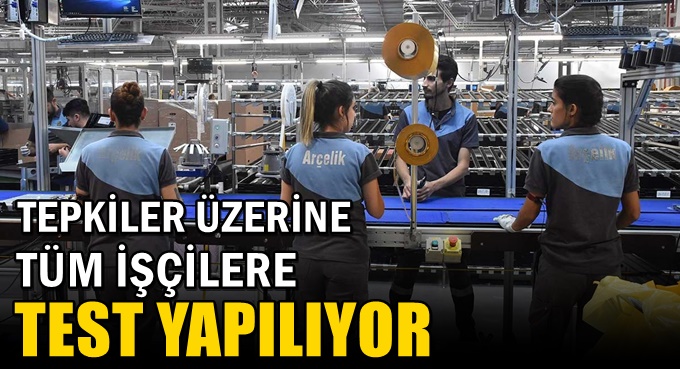 Tepkiler üzerine tüm işçilere test yapılıyor
