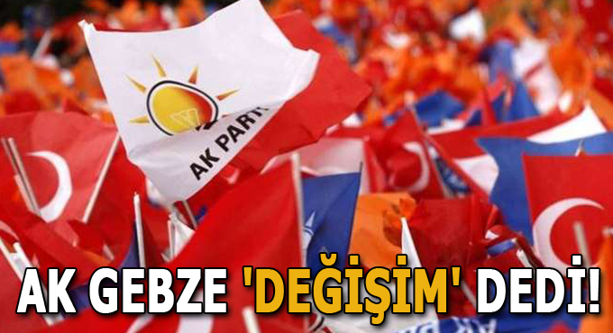 AK Gebze 'Değişim' dedi!