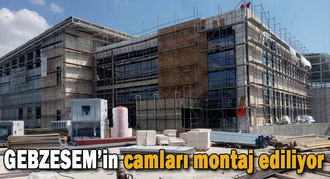 GEBZESEM’in camları montaj ediliyor