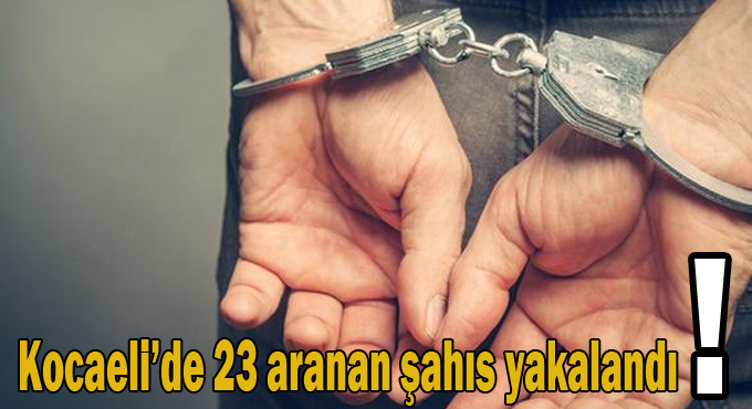 Kocaeli'de 23 aranan şahıs yakalandı!