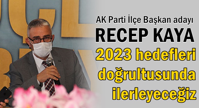Kaya; "2023 hedeflerimiz doğrultusunda ilerleyeceğiz"