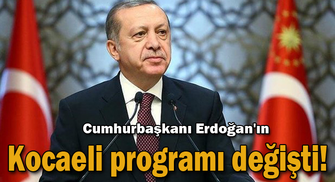Cumhurbaşkanı Erdoğan'ın Kocaeli programı değişti!