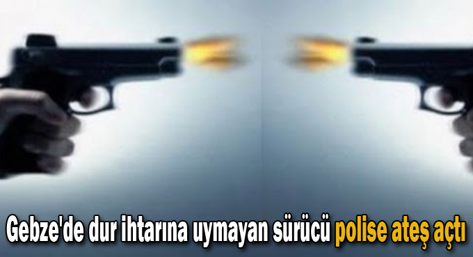 Gebze'de dur ihtarına uymayan sürücü polise ateş açtı