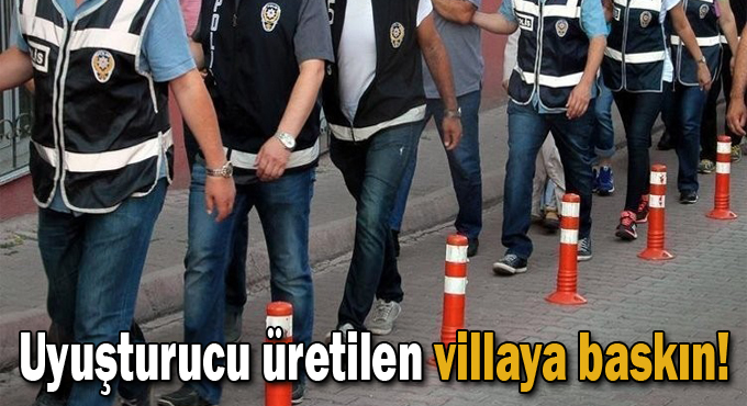 Uyuşturucu üretilen villaya baskın!