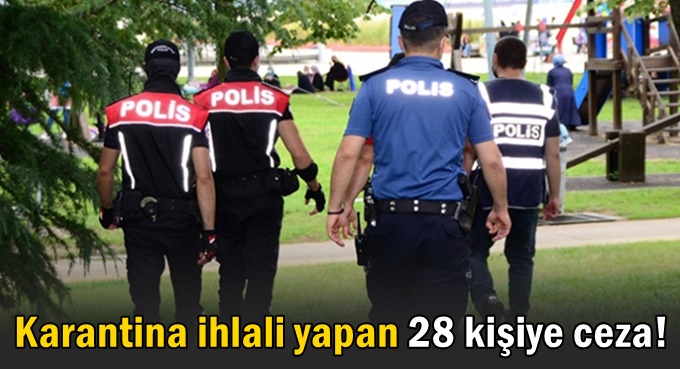 Karantina ihlali yapan 28 kişiye ceza!