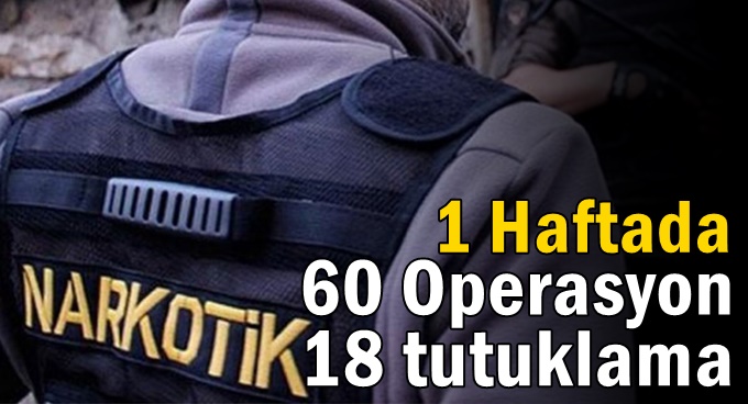 1 haftada 60 operasyonda 18 kişi tutuklandı