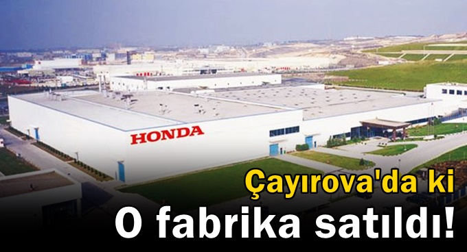 Honda, Çayırova'da ki o fabrikasını sattı!
