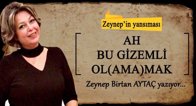 AH BU GİZEMLİ OL ( AMA ) MAK
