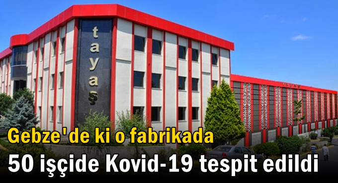 Gebze'de ki o fabrikada 50 işçide Kovid-19 tespit edildi