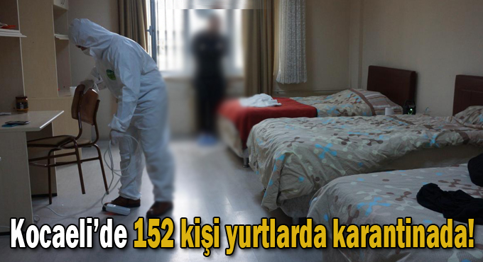 Kocaeli’de 152 kişi yurtlarda karantinada!