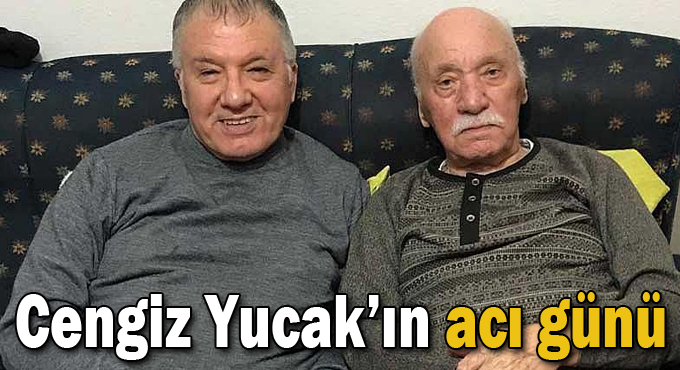 Cengiz Yucak'ın acı günü