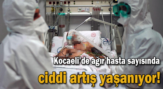 Kocaeli’de ağır hasta sayısında ciddi artış yaşanıyor!