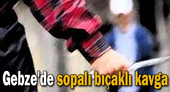 Gebze'de sopalı bıçaklı kavga