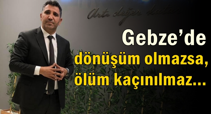 Gebze’de dönüşüm olmazsa, ölüm kaçınılmaz…