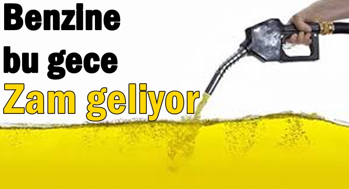 Benzine bu gece zam geliyor