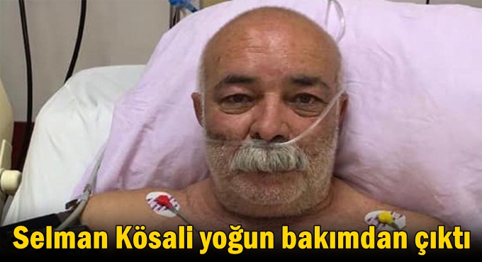 Selman Kösali yoğun bakımdan çıktı