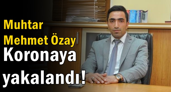 Muhtar Mehmet Özay koronaya yakalandı!