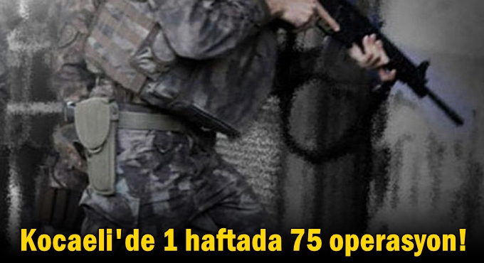Kocaeli'de 1 haftada 75 operasyon!