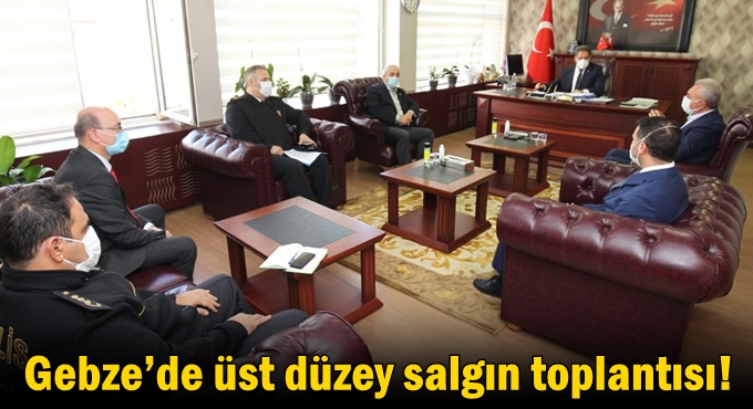 Gebze’de üst düzey salgın toplantısı!