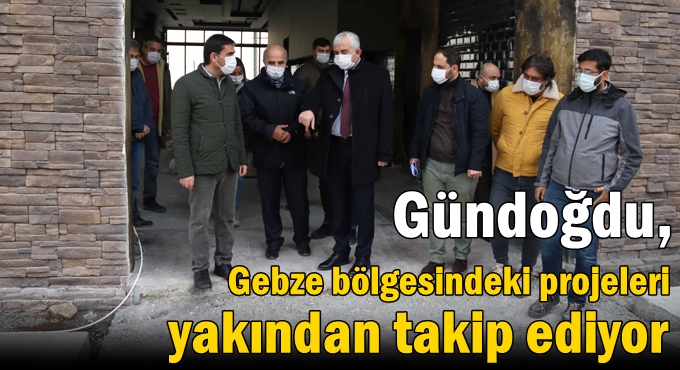 Gündoğdu, Gebze bölgesindeki projeleri yakından takip ediyor